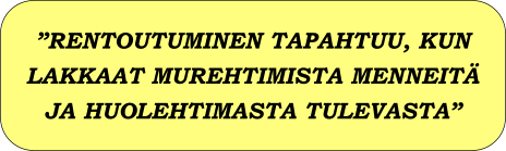 RENTOUTUMINEN TAPAHTUU, KUN LAKKAAT MUREHTIMISTA MENNEIT JA HUOLEHTIMASTA TULEVASTA