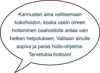 Kannustan aina valitsemaan kokohoidon, koska usein oireen hoitaminen osahoidolla antaa vain hetken helpotuksen. Valitaan sinulle sopiva ja paras hoito-ohjelma. Tervetuloa hoitoon!